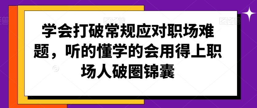 学会打破常规应对职场难题，听的懂学的会用得上职场人破圏锦囊-小齐资源库