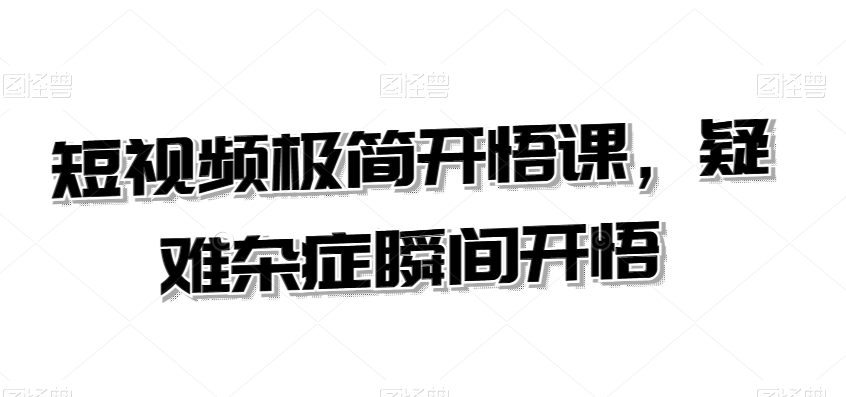 短视频极简开悟课，​疑难杂症瞬间开悟-小齐资源库