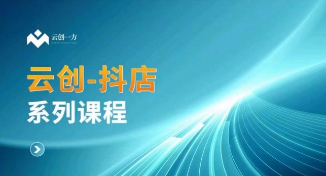云创一方-抖店系列课，​抖店商城、商品卡、无货源等玩法-小齐资源库