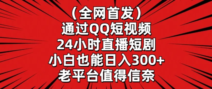 全网首发，通过QQ短视频24小时直播短剧，小白也能日入300+【揭秘】-小齐资源库