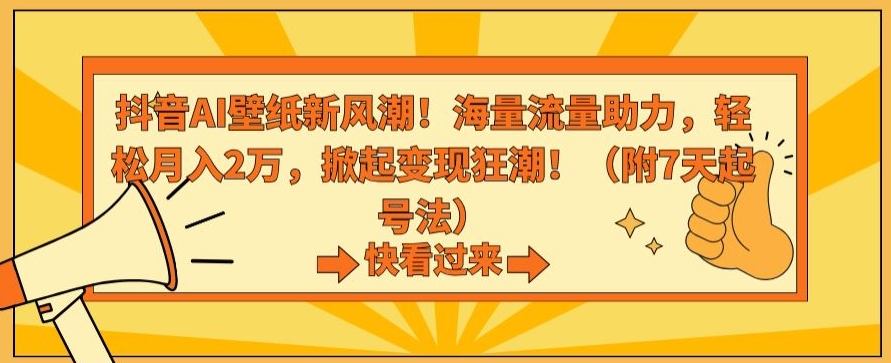 抖音AI壁纸新风潮！海量流量助力，轻松月入2万，掀起变现狂潮【揭秘】-小齐资源库