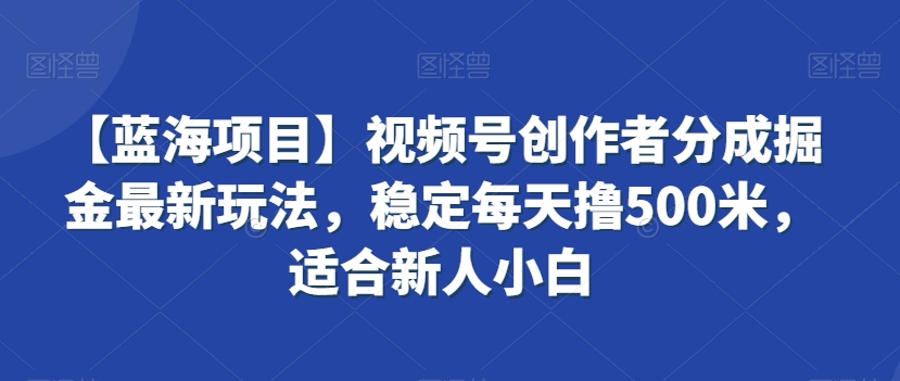 【蓝海项目】视频号创作者分成掘金最新玩法，稳定每天撸500米，适合新人小白【揭秘】-小齐资源库