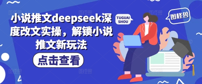 小说推文deepseek深度改文实操，解锁小说推文新玩法-小齐资源库