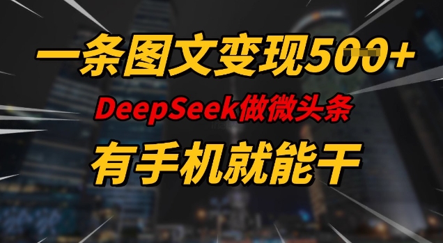 一条图文变现5张，DeeSeep微头条，有手机就能做-小齐资源库