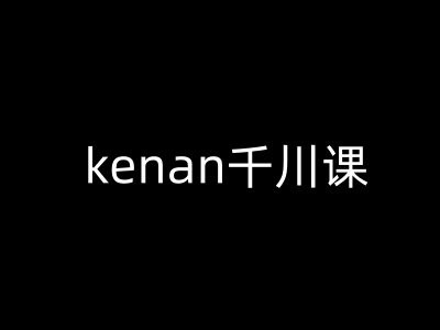 kenan千川课-kenan抖音电商巨量千川教程-小齐资源库