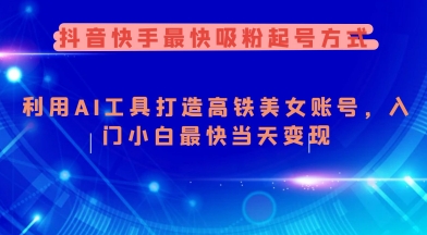 抖音快手最快吸粉起号方式，利用AI工具打造美女账号，入门小白最快当天变现-小齐资源库