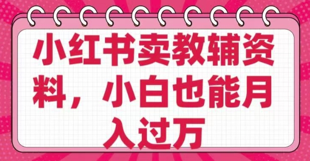 小红书卖教辅资料，0 成本，纯利润，售后成本极低，小白也能月入过W-小齐资源库