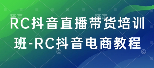RC抖音直播带货培训班-RC抖音电商教程-小齐资源库