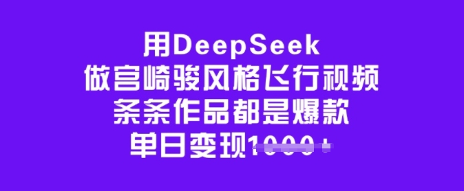 用DeepSeek做宫崎骏风格飞行视频，条条作品都是爆款，单日变现多张-小齐资源库
