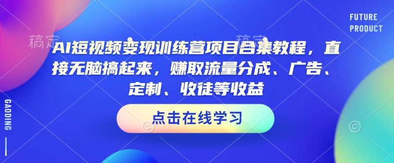 AI短视频变现训练营项目合集教程，直接无脑搞起来，赚取流量分成、广告、定制、收徒等收益（0302更新）-小齐资源库
