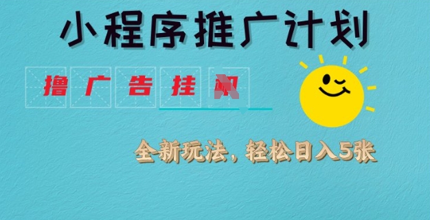 小程序推广计划，撸广告挂JI全新玩法，轻松日均四张【揭秘】-小齐资源库