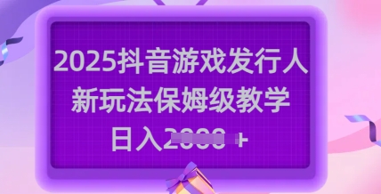 2025抖音游戏发行人新玩法，保姆级教学，日入多张-小齐资源库