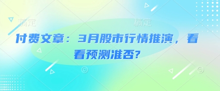 付费文章：3月股市行情推演，看看预测准否?-小齐资源库