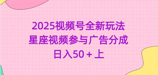 2025视频号全新玩法-星座视频参与广告分成，日入50+上-小齐资源库