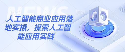 人工智能商业应用落地实操，探索人工智能应用实践-小齐资源库