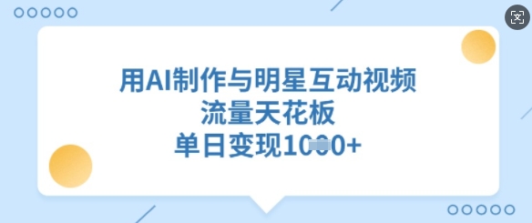 用AI制作与明星互动视频，流量天花板，单日变现多张-小齐资源库