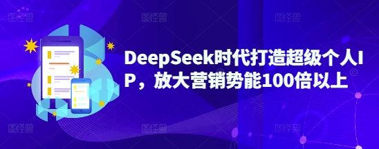 DeepSeek时代打造超级个人IP，放大营销势能100倍以上-小齐资源库