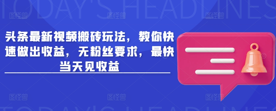 头条最新视频搬砖玩法，教你快速做出收益，无粉丝要求，最快当天见收益-小齐资源库