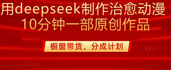 用deepseek制作治愈系漫剪，20分钟一部纯原创作品，多种变现渠道外面收费980-小齐资源库