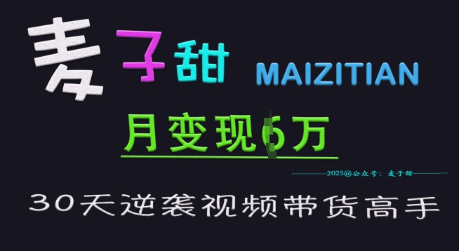 麦子甜30天逆袭视频带货高手，单月变现6W加特训营-小齐资源库
