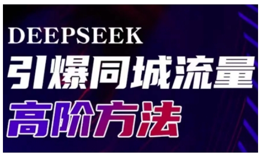 Deepseek引爆同城引流高阶玩法，助力实体门店实现高效转化与传播-小齐资源库