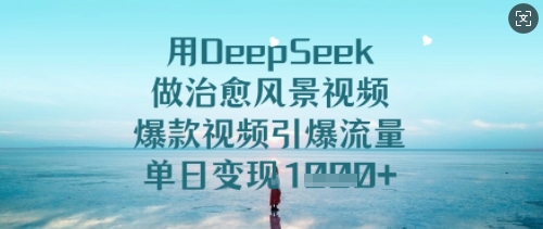 用DeepSeek做治愈风景视频，爆款视频引爆流量，单日变现多张-小齐资源库