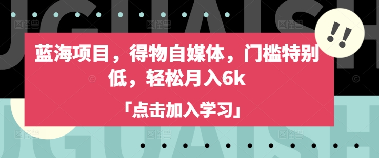 蓝海项目，得物自媒体，门槛特别低，轻松月入6k-小齐资源库