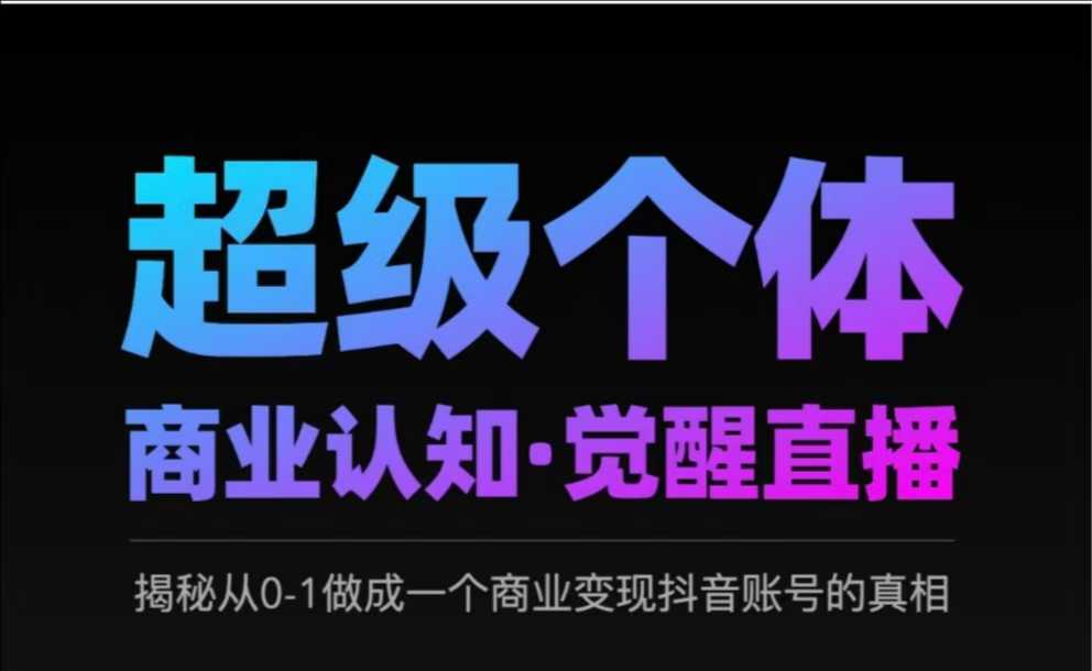 2025超级个体商业认知·觉醒直播，揭秘从0-1做成一个商业变现抖音账号的真相-小齐资源库