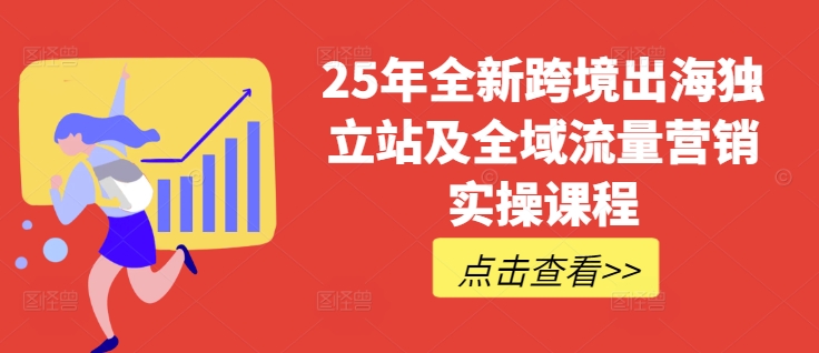 25年全新跨境出海独立站及全域流量营销实操课程，跨境电商独立站TIKTOK全域营销普货特货玩法大全-小齐资源库
