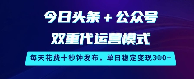 今日头条+公众号双重代运营模式，每天花费十秒钟发布，单日稳定变现3张【揭秘】-小齐资源库