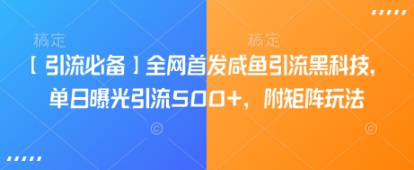 【引流必备】全网首发咸鱼引流黑科技，单日曝光引流500+，附矩阵玩法【揭秘】-小齐资源库