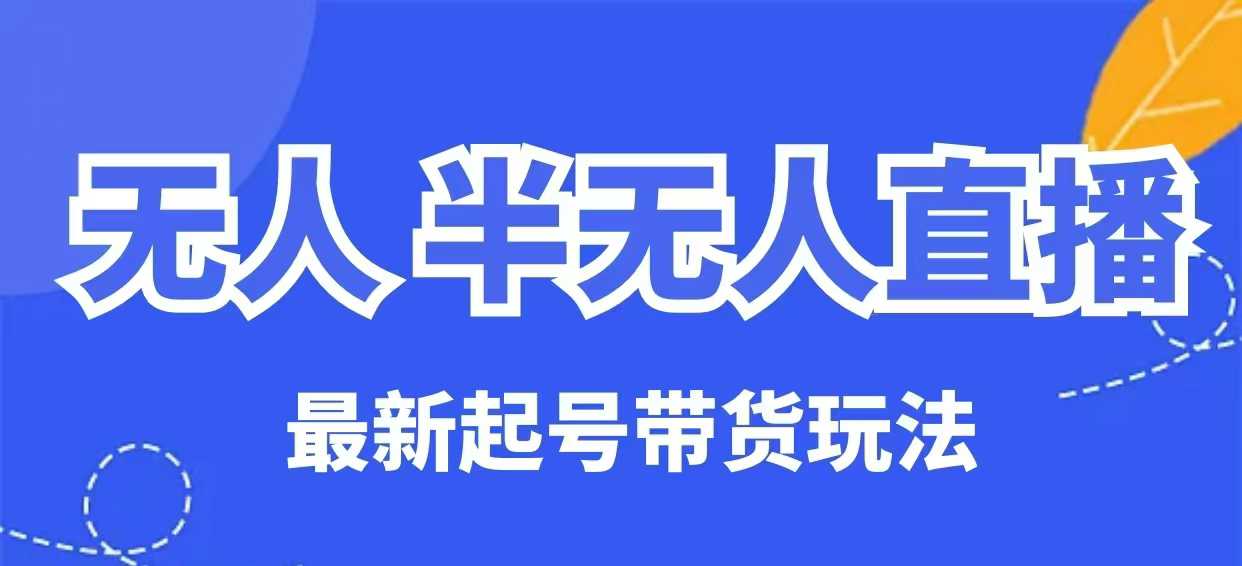 无人半无人直播最新起号带货玩法，全是干货（保姆级教程）-小齐资源库