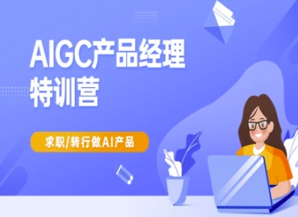 AIGC产品经理特训营-产品经理较教程，求职转行做AI产品-小齐资源库