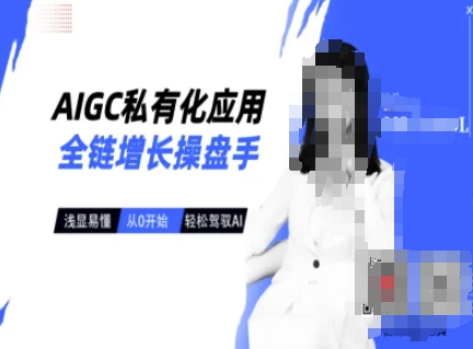 AIGC私有化应用全链增长操盘手，浅显易懂，从0开始轻松，驾驭AI-小齐资源库