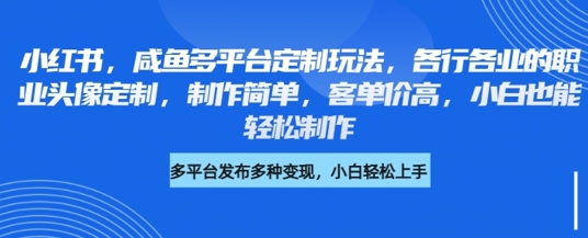 小红书咸鱼多平台定制玩法，各行各业的职业头像定制，制作简单，客单价高，小白也能轻松制作-小齐资源库