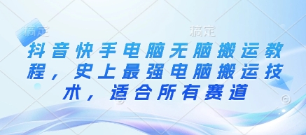 抖音快手电脑无脑搬运教程，史上最强电脑搬运技术，适合所有赛道-小齐资源库