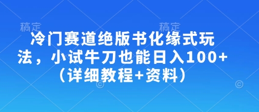 冷门赛道绝版书化缘式玩法，小试牛刀也能日入100+（详细教程+资料）-小齐资源库