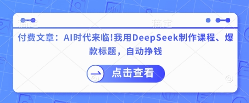 付费文章：AI时代来临！我用DeepSeek制作课程、爆款标题，自动挣钱-小齐资源库