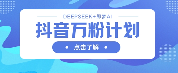 抖音万粉计划，利用DeepSeek+即梦AI生成视频，快速涨到万粉-小齐资源库