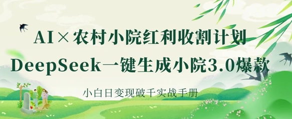 AI+农村小院红利收割：DeepSeek一键生成小院3.0爆款，小白日变现破千实战手册-小齐资源库