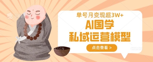 AI国学私域运营模型，单号月变现过W-小齐资源库
