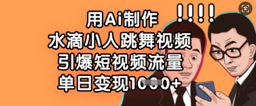 用Ai制作水滴小人跳舞视频，引爆短视频流量，单日变现数张-小齐资源库