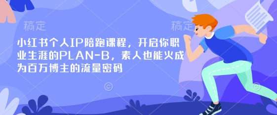 小红书个人IP陪跑课程，开启你职业生涯的PLAN-B，素人也能火成为百万博主的流量密码-小齐资源库