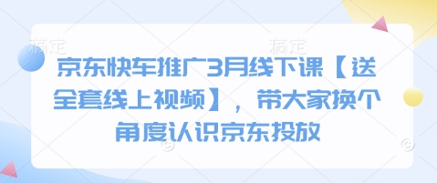 京东快车推广3月线下课【送全套线上视频】，带大家换个角度认识京东投放-小齐资源库