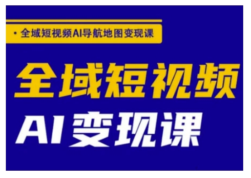 全域短视频AI导航地图变现课，全域短视频AI变现课-小齐资源库