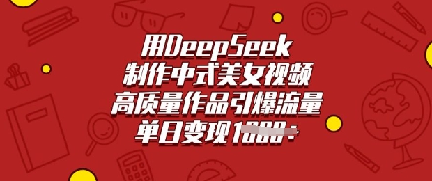 用DeepSeek制作中式美女视频，高质量作品引爆流量，单日变现多张-小齐资源库
