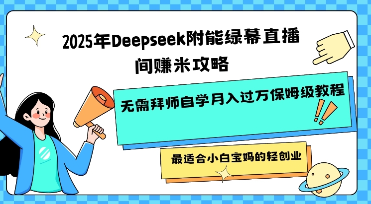 2025年Deepseek附能绿幕直播间挣米攻略无需拜师自学月入过W保姆级教程，最适合小白宝妈的轻创业-小齐资源库