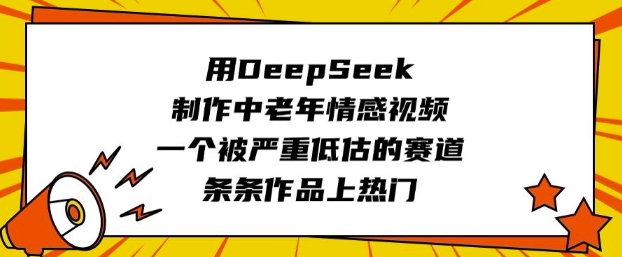 用DeepSeek制作中老年情感视频，一个被严重低估的赛道，条条作品上热门-小齐资源库