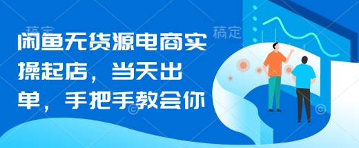 闲鱼无货源电商实操起店，当天出单，手把手教会你-小齐资源库