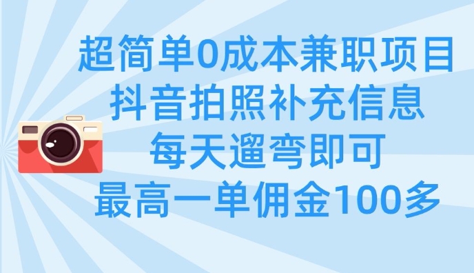 超简单0成本兼职项目，拍照补充信息，每天遛弯即可，最高一单佣金100多-小齐资源库